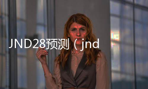 JND28预测（jnd28预测加拿大网站下载）